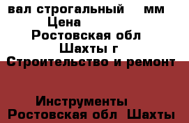 вал строгальный 420мм › Цена ­ 25 000 - Ростовская обл., Шахты г. Строительство и ремонт » Инструменты   . Ростовская обл.,Шахты г.